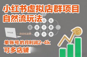 小红书虚拟店群项目，自然流玩法，批量自动化，稳定不费号，单账号的月利润2-4k，可多店矩阵-沧海聊项目