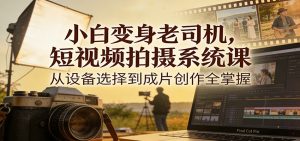 小白变身老司机，短视频拍摄系统课，从设备选择到成片创作全掌握-沧海聊项目