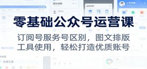 零基础公众号运营课：订阅号服务号区别，图文排版，工具使用，轻松打造优质账号-沧海聊项目