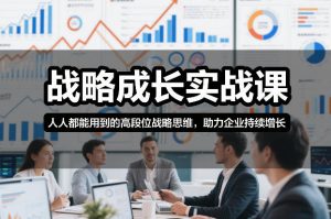 战略成长实战课，人人都能用到的高段位战略思维，助力企业持续增长-沧海聊项目