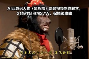AI西游记人物(黑熊精)唱歌视频制作教学，21条作品涨粉27W，保姆级攻略-沧海聊项目