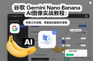 谷歌Gemini Nano Banana AI图像实战教程：终极工作流程，零基础也能轻松掌握-沧海聊项目