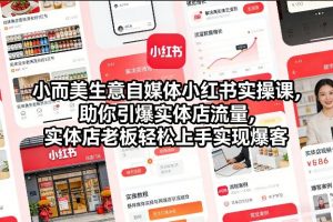 小而美生意自媒体小红书实操课,助你引爆实体店流量,实体店老板轻松上手实现爆客-沧海聊项目