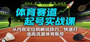 体育赛道起号实战课：从内容定位到解说技巧，快速打造高流量体育账号-沧海聊项目