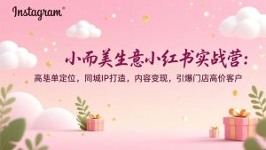 小而美生意小红书实战营：高客单定位，同城IP打造，内容变现，引爆门店高价客户-沧海聊项目